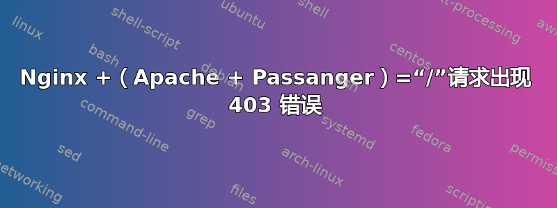 Nginx +（Apache + Passanger）=“/”请求出现 403 错误