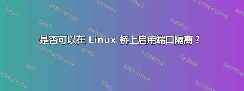 是否可以在 Linux 桥上启用端口隔离？