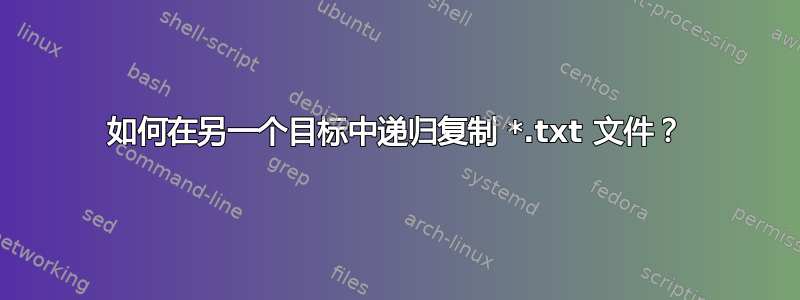 如何在另一个目标中递归复制 *.txt 文件？