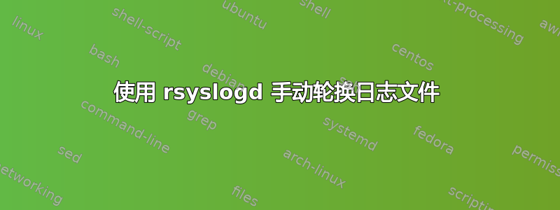 使用 rsyslogd 手动轮换日志文件