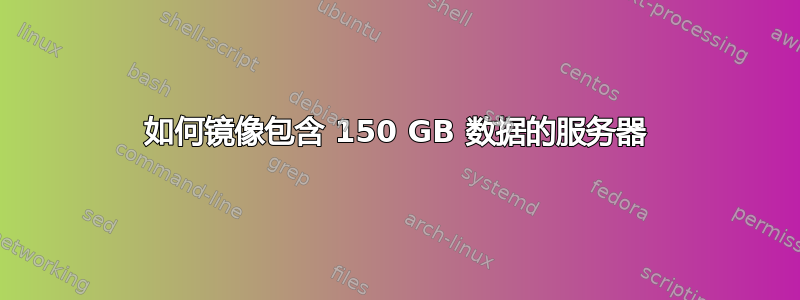 如何镜像包含 150 GB 数据的服务器