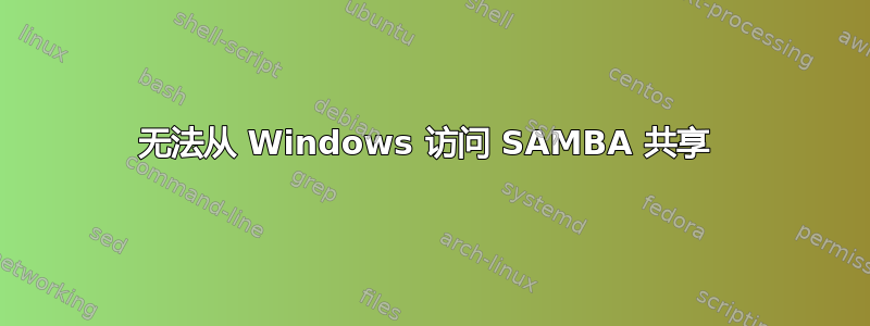 无法从 Windows 访问 SAMBA 共享 