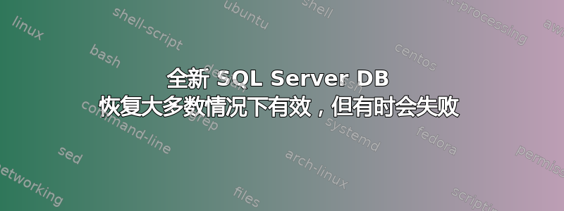 全新 SQL Server DB 恢复大多数情况下有效，但有时会失败