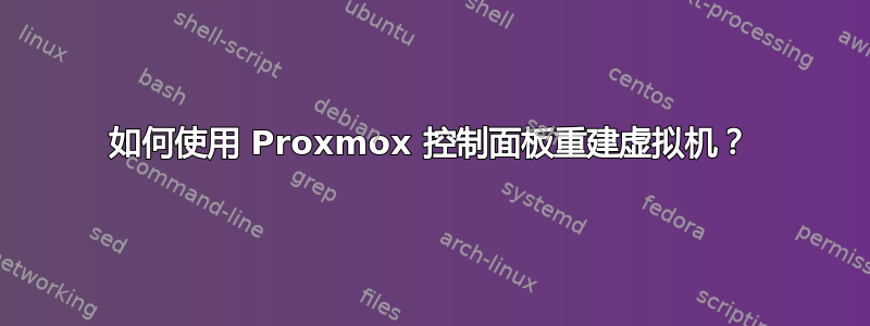 如何使用 Proxmox 控制面板重建虚拟机？