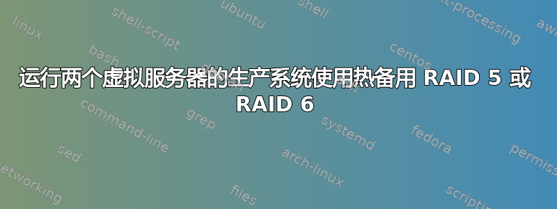 运行两个虚拟服务器的生产系统使用热备用 RAID 5 或 RAID 6