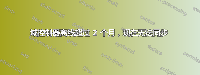 域控制器离线超过 2 个月，现在无法同步