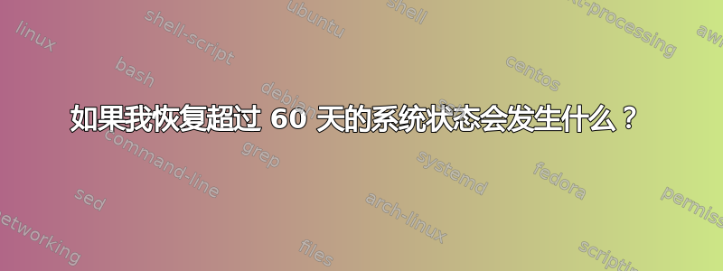 如果我恢复超过 60 天的系统状态会发生什么？