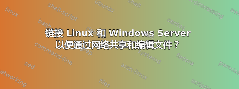 链接 Linux 和 Windows Server 以便通过网络共享和编辑文件？