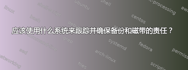 应该使用什么系统来跟踪并确保备份和磁带的责任？