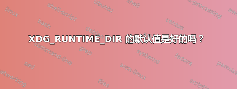 XDG_RUNTIME_DIR 的默认值是好的吗？