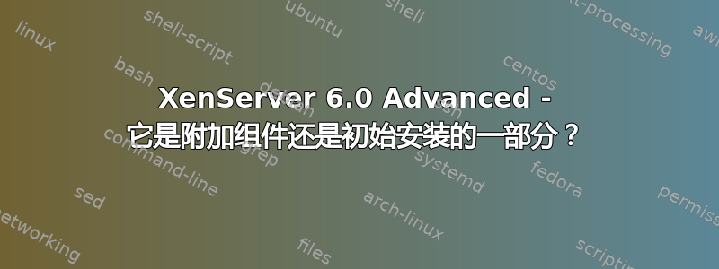 XenServer 6.0 Advanced - 它是附加组件还是初始安装的一部分？