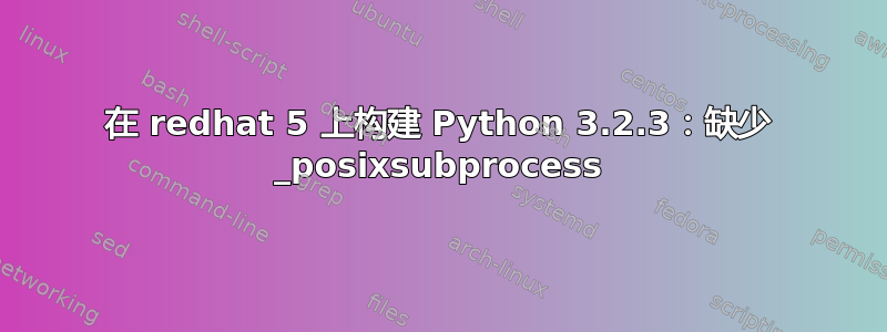 在 redhat 5 上构建 Python 3.2.3：缺少 _posixsubprocess