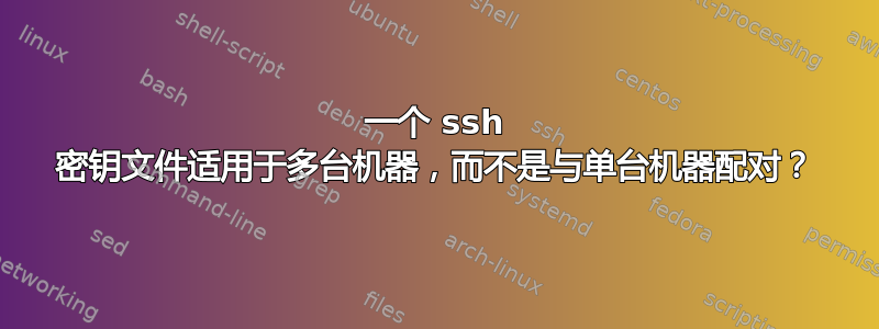 一个 ssh 密钥文件适用于多台机器，而不是与单台机器配对？