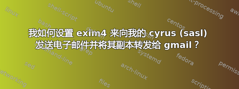 我如何设置 exim4 来向我的 cyrus (sasl) 发送电子邮件并将其副本转发给 gmail？