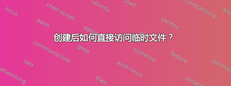 创建后如何直接访问临时文件？