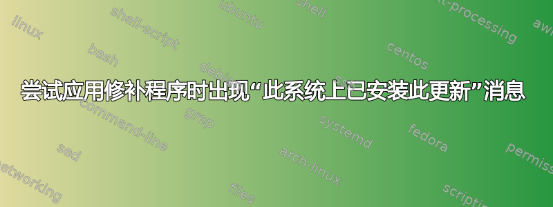 尝试应用修补程序时出现“此系统上已安装此更新”消息