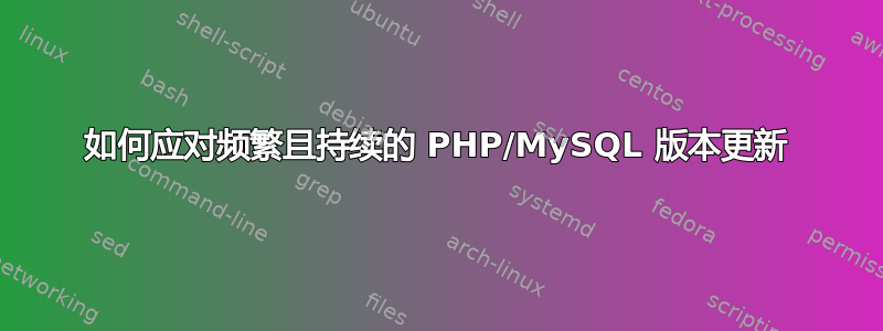 如何应对频繁且持续的 PHP/MySQL 版本更新