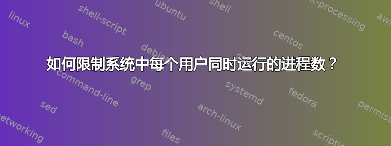 如何限制系统中每个用户同时运行的进程数？