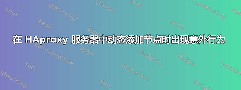 在 HAproxy 服务器中动态添加节点时出现意外行为