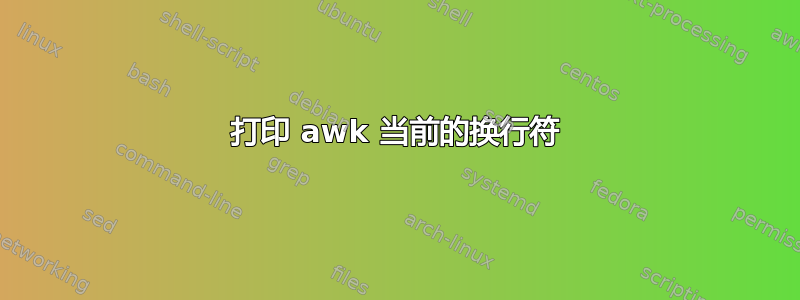 打印 awk 当前的换行符