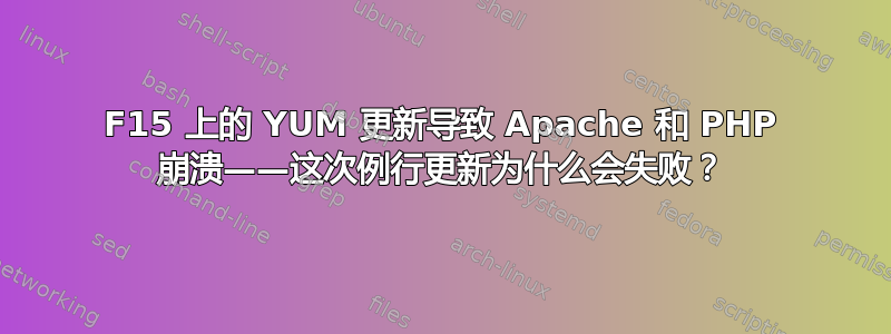 F15 上的 YUM 更新导致 Apache 和 PHP 崩溃——这次例行更新为什么会失败？