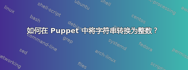 如何在 Puppet 中将字符串转换为整数？