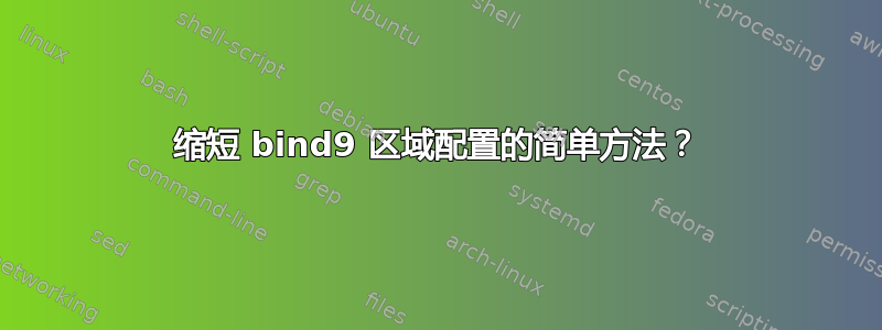 缩短 bind9 区域配置的简单方法？