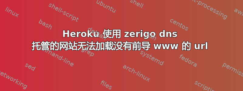 Heroku 使用 zerigo dns 托管的网站无法加载没有前导 www 的 url