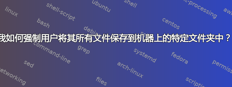 我如何强制用户将其所有文件保存到机器上的特定文件夹中？