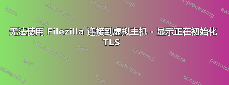 无法使用 Filezilla 连接到虚拟主机 - 显示正在初始化 TLS 