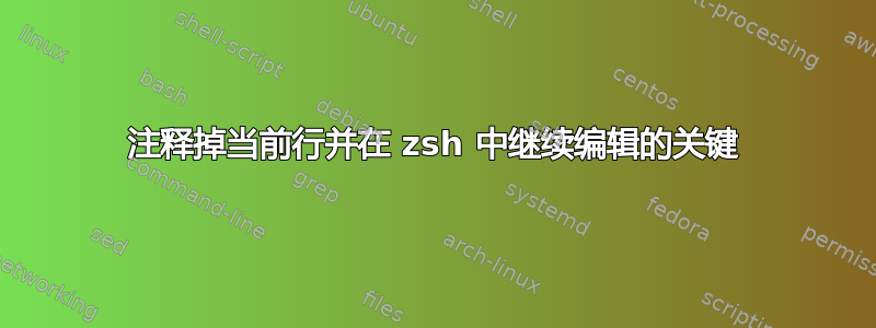 注释掉当前行并在 zsh 中继续编辑的关键