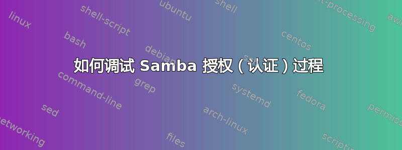 如何调试 Samba 授权（认证）过程