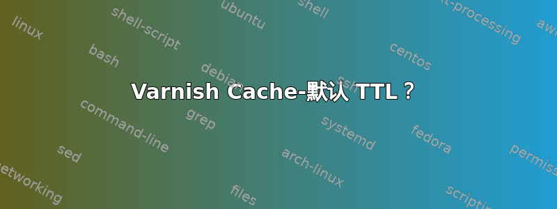 Varnish Cache-默认 TTL？