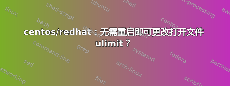 centos/redhat：无需重启即可更改打开文件 ulimit？