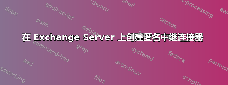 在 Exchange Server 上创建匿名中继连接器