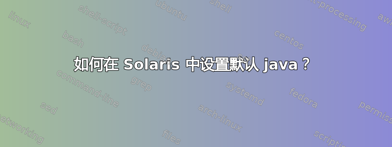 如何在 Solaris 中设置默认 java？