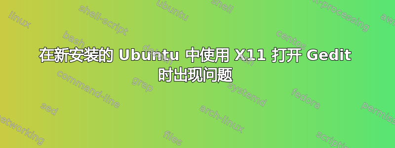 在新安装的 Ubuntu 中使用 X11 打开 Gedit 时出现问题