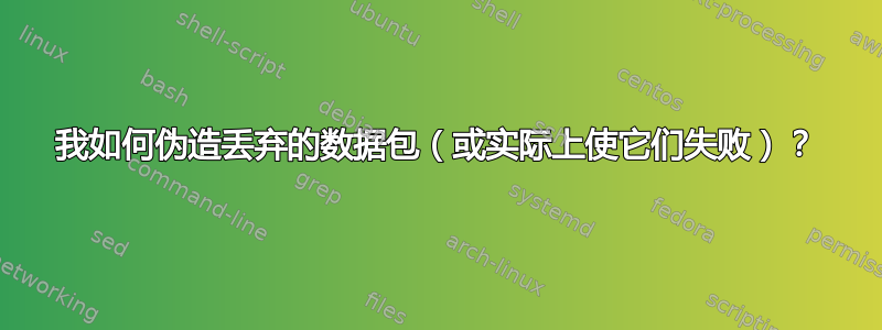 我如何伪造丢弃的数据包（或实际上使它们失败）？