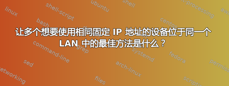 让多个想要使用相同固定 IP 地址的设备位于同一个 LAN 中的最佳方法是什么？