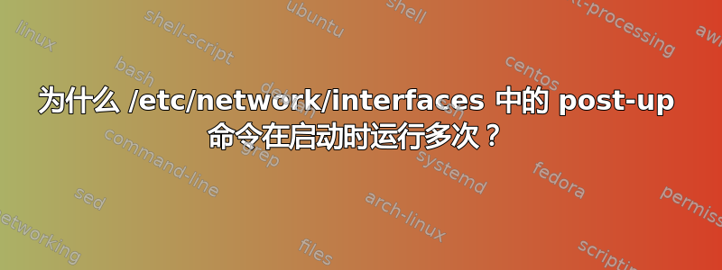 为什么 /etc/network/interfaces 中的 post-up 命令在启动时运行多次？