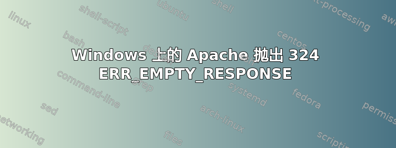 Windows 上的 Apache 抛出 324 ERR_EMPTY_RESPONSE