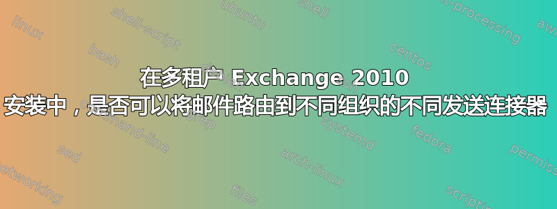 在多租户 Exchange 2010 安装中，是否可以将邮件路由到不同组织的不同发送连接器