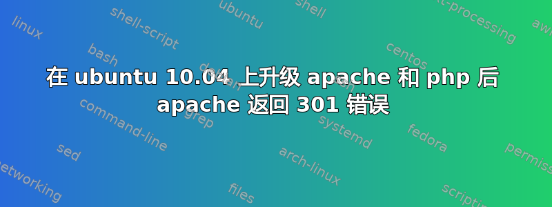 在 ubuntu 10.04 上升级 apache 和 php 后 apache 返回 301 错误