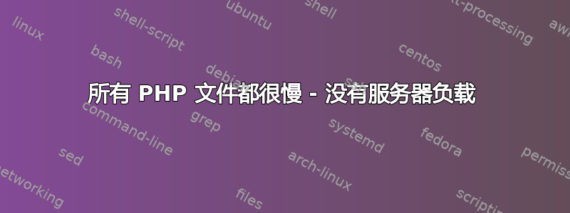 所有 PHP 文件都很慢 - 没有服务器负载