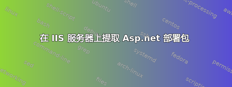 在 IIS 服务器上提取 Asp.net 部署包