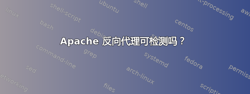 Apache 反向代理可检测吗？