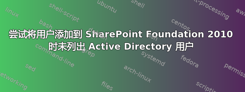 尝试将用户添加到 SharePoint Foundation 2010 时未列出 Active Directory 用户