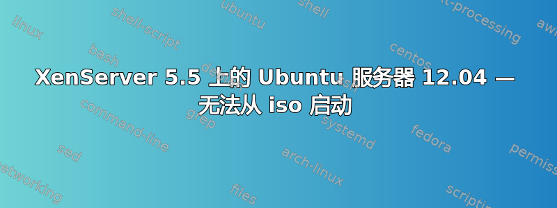 XenServer 5.5 上的 Ubuntu 服务器 12.04 — 无法从 iso 启动