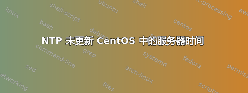 NTP 未更新 CentOS 中的服务器时间