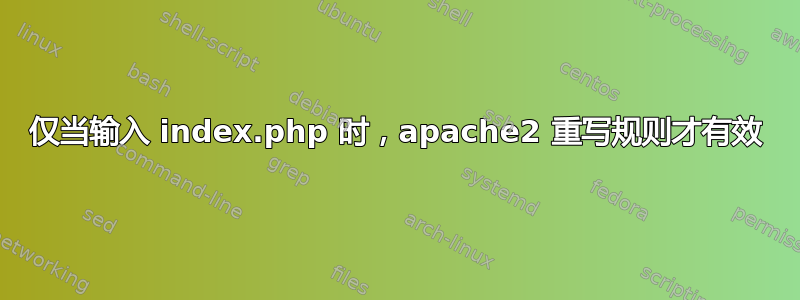 仅当输入 index.php 时，apache2 重写规则才有效